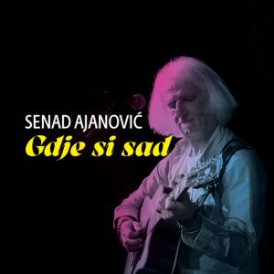 SENAD AJANOVIĆ – GDJE SI SAD